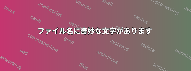 ファイル名に奇妙な文字があります