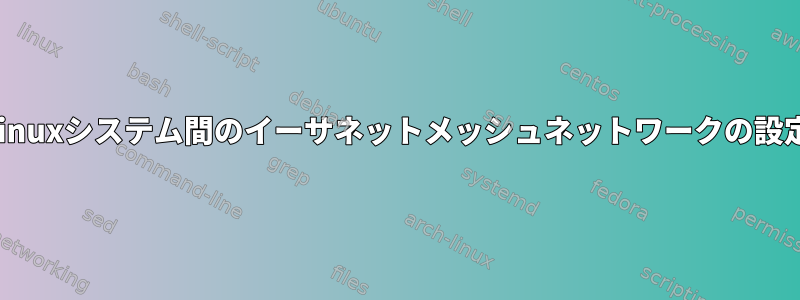 Linuxシステム間のイーサネットメッシュネットワークの設定