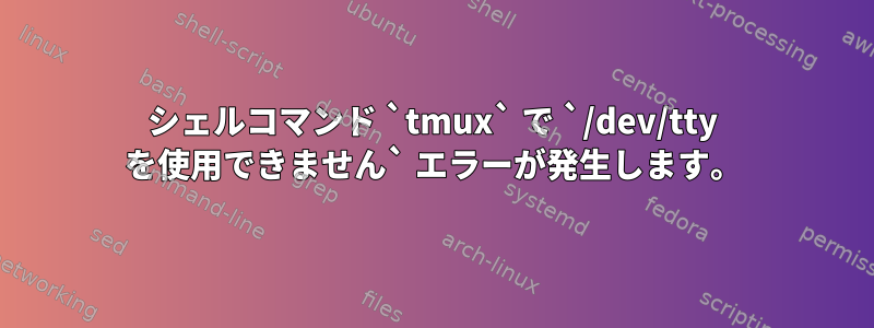 シェルコマンド `tmux` で `/dev/tty を使用できません` エラーが発生します。