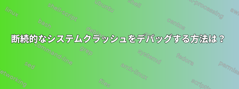 断続的なシステムクラッシュをデバッグする方法は？