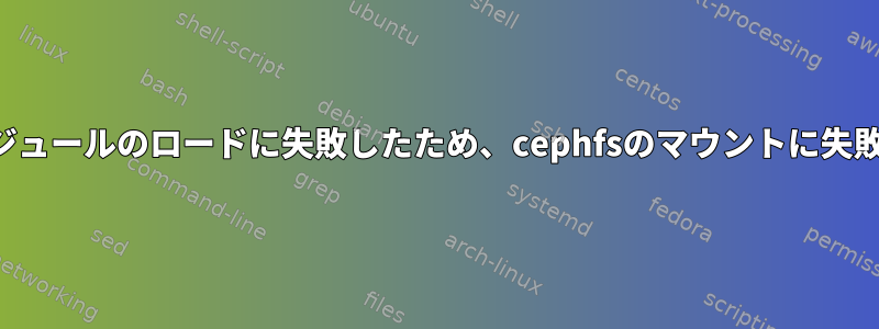 カーネルモジュールのロードに失敗したため、cephfsのマウントに失敗しました。