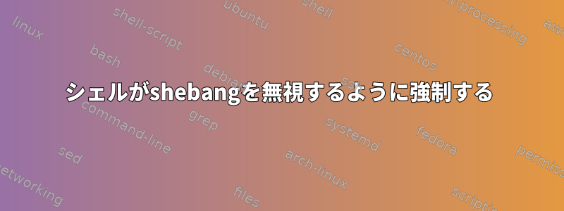 シェルがshebangを無視するように強制する