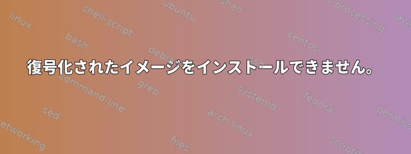 復号化されたイメージをインストールできません。