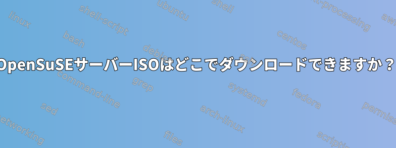 OpenSuSEサーバーISOはどこでダウンロードできますか？