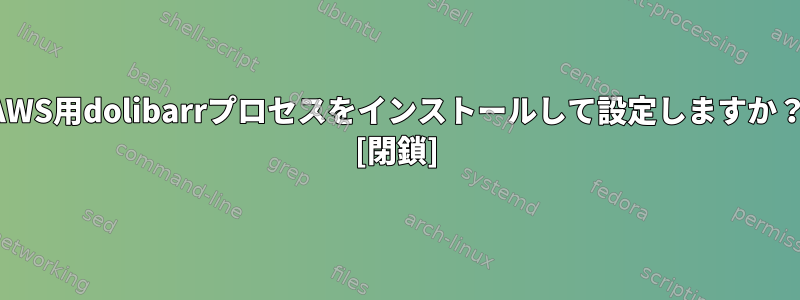 AWS用dolibarrプロセスをインストールして設定しますか？ [閉鎖]