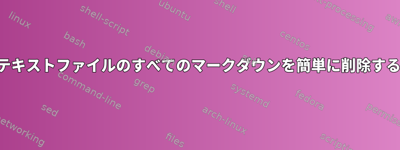 コマンドラインからテキストファイルのすべてのマークダウンを簡単に削除する方法はありますか？