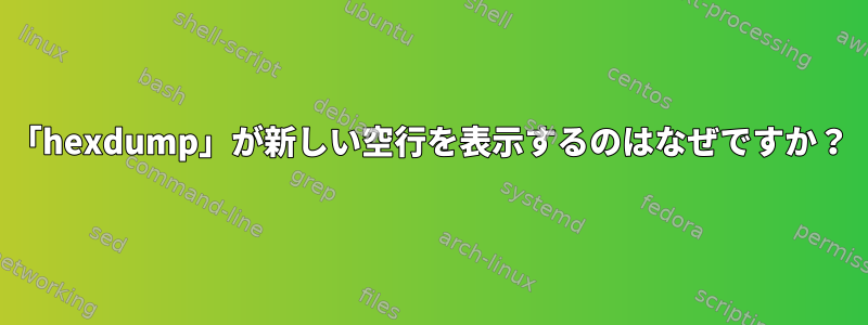 「hexdump」が新しい空行を表示するのはなぜですか？