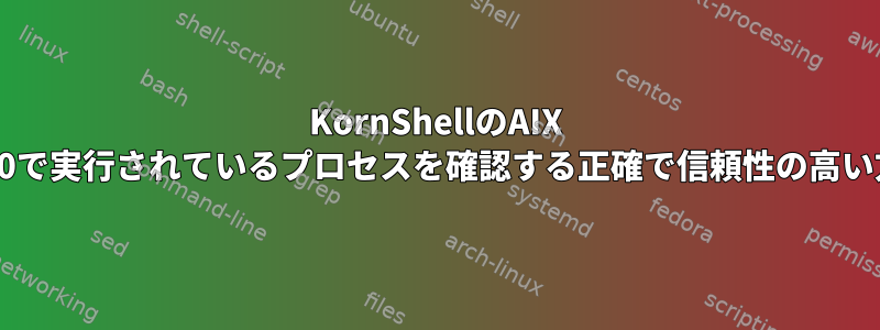 KornShellのAIX 7.1.0で実行されているプロセスを確認する正確で信頼性の高い方法