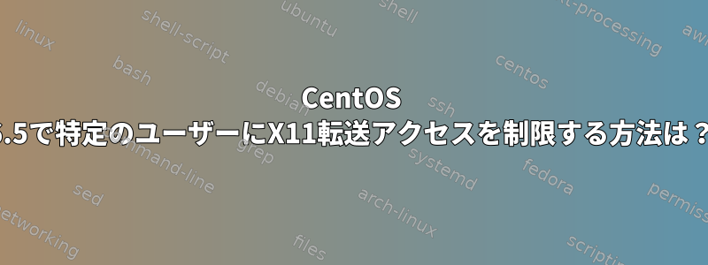 CentOS 6.5で特定のユーザーにX11転送アクセスを制限する方法は？