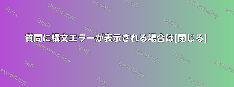 質問に構文エラーが表示される場合は[閉じる]