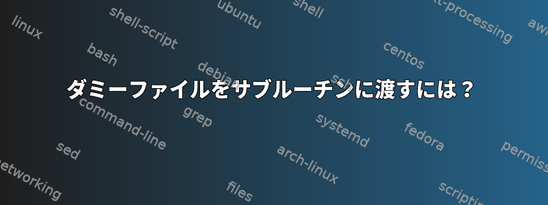 ダミーファイルをサブルーチンに渡すには？