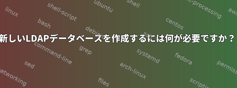 新しいLDAPデータベースを作成するには何が必要ですか？