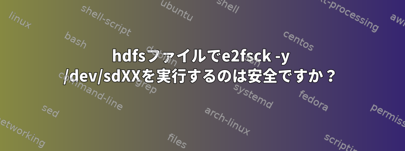 hdfsファイルでe2fsck -y /dev/sdXXを実行するのは安全ですか？