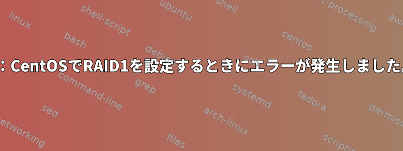 Q：CentOSでRAID1を設定するときにエラーが発生しました。