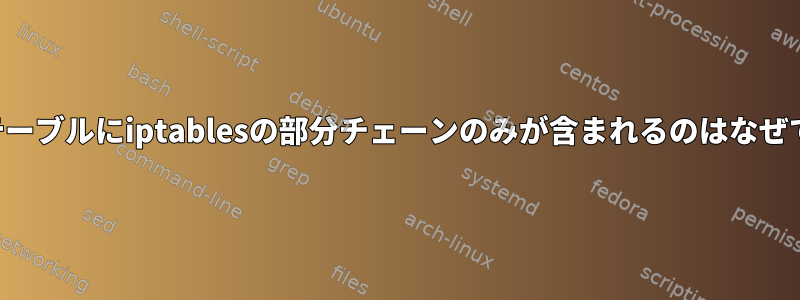 一部のテーブルにiptablesの部分チェーンのみが含まれるのはなぜですか？