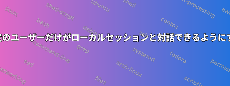 特定のユーザーだけがローカルセッションと対話できるようにする