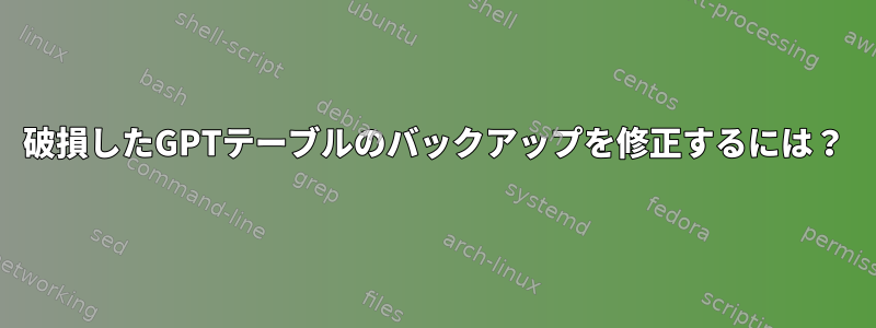 破損したGPTテーブルのバックアップを修正するには？