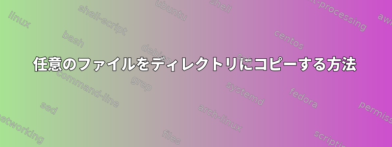 任意のファイルをディレクトリにコピーする方法