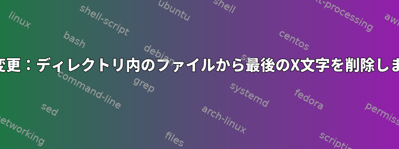 名前変更：ディレクトリ内のファイルから最後のX文字を削除します。