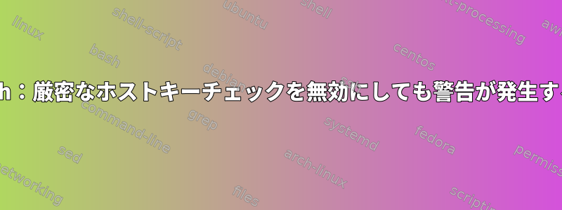 ssh：厳密なホストキーチェックを無効にしても警告が発生する