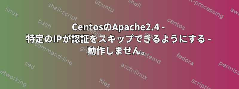 CentosのApache2.4 - 特定のIPが認証をスキップできるようにする - 動作しません。