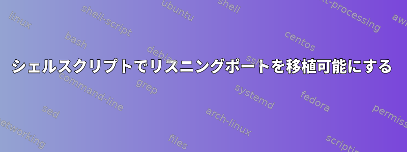 シェルスクリプトでリスニングポートを移植可能にする