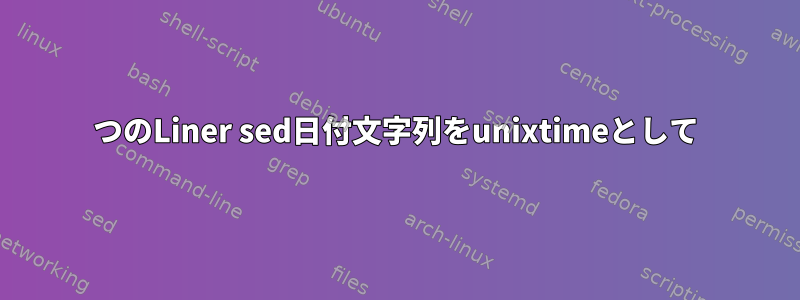 1つのLiner sed日付文字列をunixtimeとして