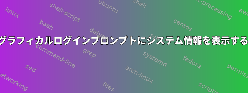 グラフィカルログインプロンプトにシステム情報を表示する