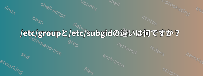 /etc/groupと/etc/subgidの違いは何ですか？