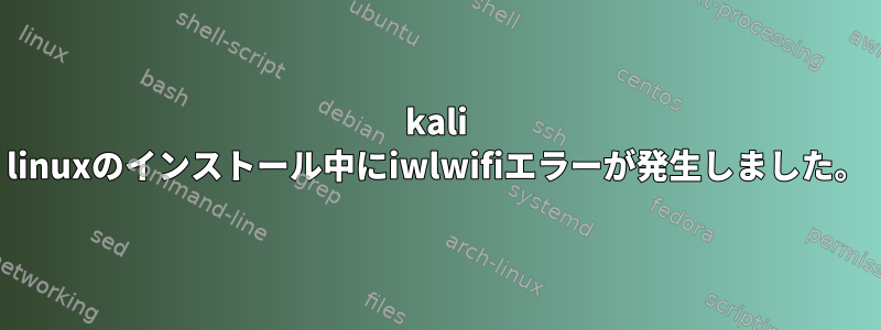 kali linuxのインストール中にiwlwifiエラーが発生しました。