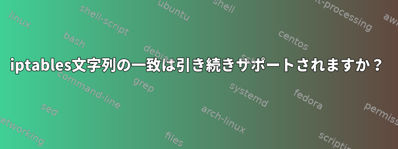 iptables文字列の一致は引き続きサポートされますか？