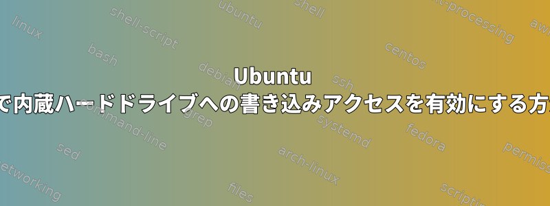 Ubuntu 17.10で内蔵ハードドライブへの書き込みアクセスを有効にする方法は？