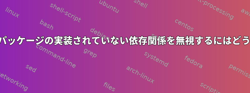 インストールされたパッケージの実装されていない依存関係を無視するにはどうすればよいですか？