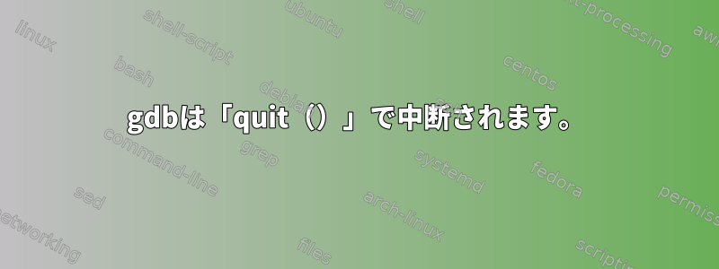 gdbは「quit（）」で中断されます。