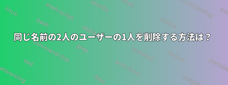 同じ名前の2人のユーザーの1人を削除する方法は？