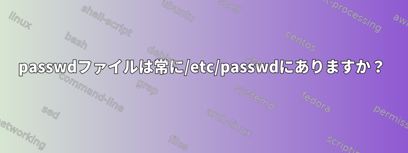 passwdファイルは常に/etc/passwdにありますか？