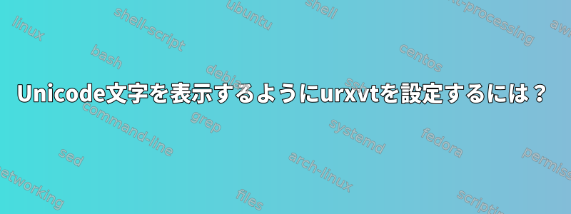 Unicode文字を表示するようにurxvtを設定するには？