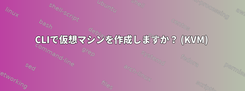 CLIで仮想マシンを作成しますか？ (KVM)