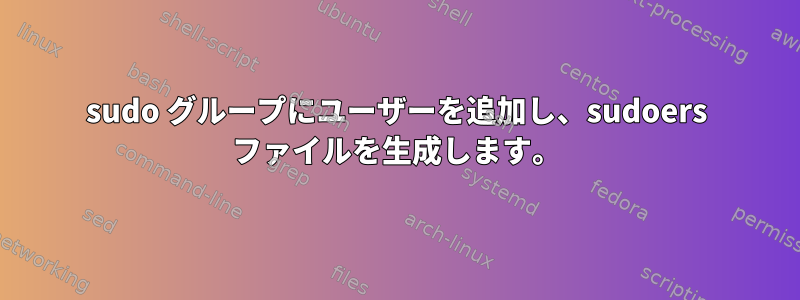 sudo グループにユーザーを追加し、sudoers ファイルを生成します。