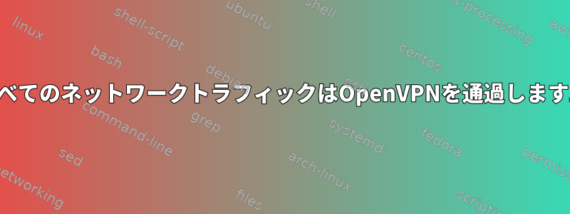 すべてのネットワークトラフィックはOpenVPNを通過します。