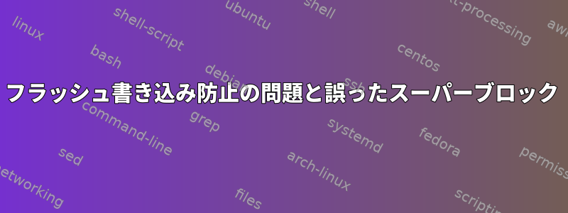 フラッシュ書き込み防止の問題と誤ったスーパーブロック