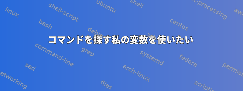 コマンドを探す私の変数を使いたい