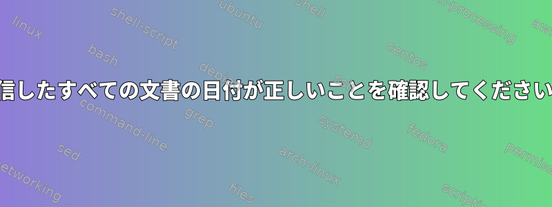 受信したすべての文書の日付が正しいことを確認してください。