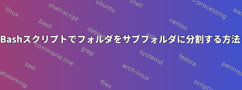 Bashスクリプトでフォルダをサブフォルダに分割する方法