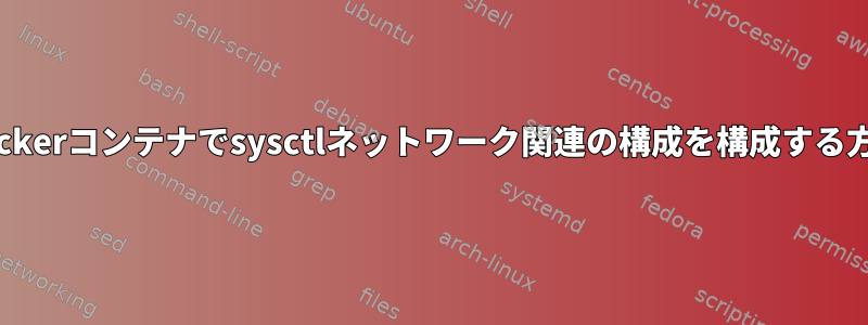 Dockerコンテナでsysctlネットワーク関連の構成を構成する方法