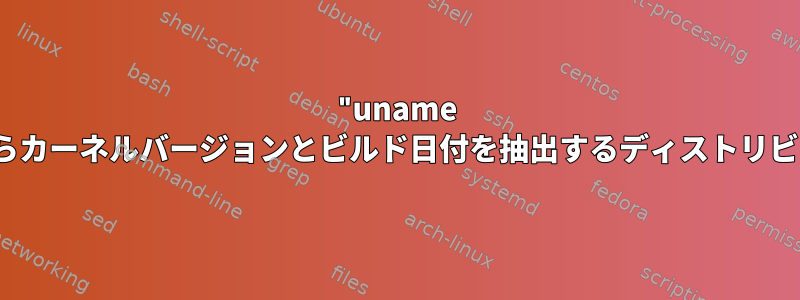 "uname -rv"(または同様のツール)からカーネルバージョンとビルド日付を抽出するディストリビューションに依存しない方法