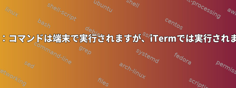 MacOS：コマンドは端末で実行されますが、iTermでは実行されません。