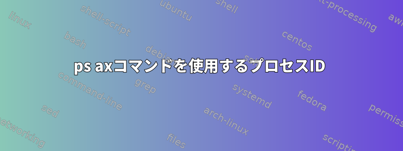 ps axコマンドを使用するプロセスID