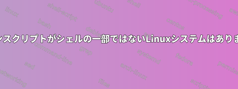 ログインスクリプトがシェルの一部ではないLinuxシステムはありますか？