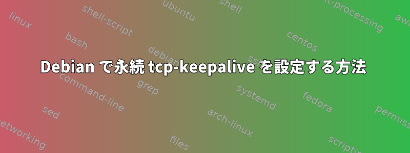 Debian で永続 tcp-keepalive を設定する方法